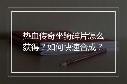 热血传奇坐骑碎片怎么获得？如何快速合成？