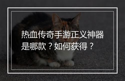 热血传奇手游正义神器是哪款？如何获得？