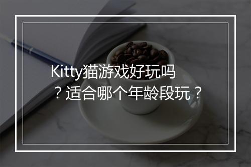 Kitty猫游戏好玩吗？适合哪个年龄段玩？