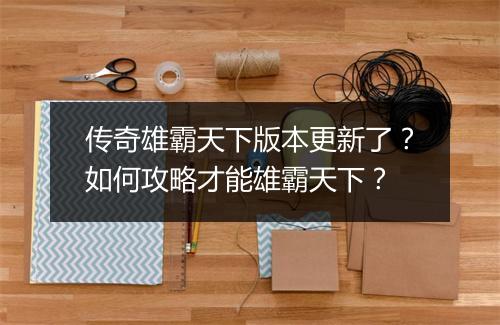 传奇雄霸天下版本更新了？如何攻略才能雄霸天下？