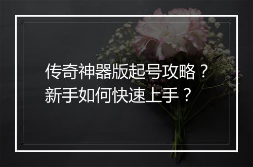 传奇神器版起号攻略？新手如何快速上手？