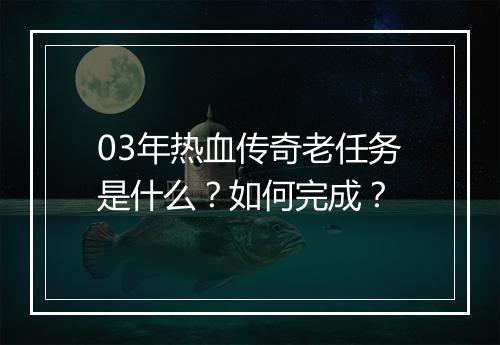 03年热血传奇老任务是什么？如何完成？