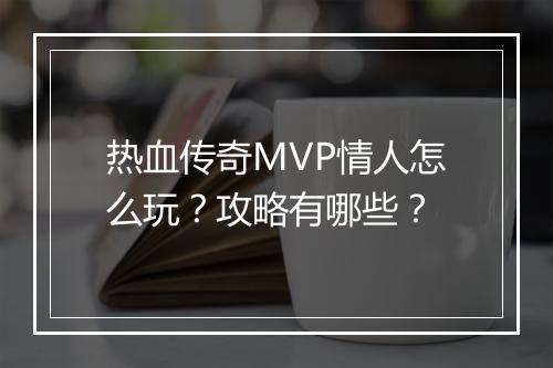 热血传奇MVP情人怎么玩？攻略有哪些？