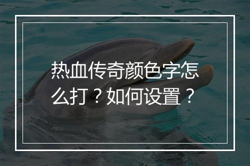 热血传奇颜色字怎么打？如何设置？