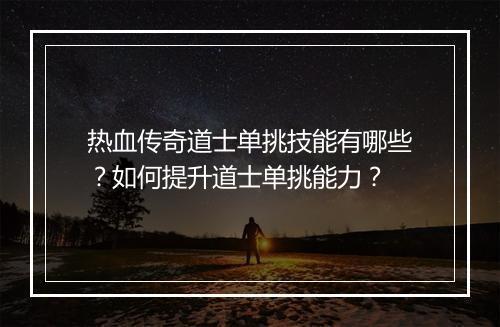 热血传奇道士单挑技能有哪些？如何提升道士单挑能力？