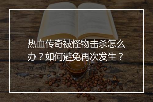 热血传奇被怪物击杀怎么办？如何避免再次发生？