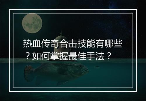 热血传奇合击技能有哪些？如何掌握最佳手法？