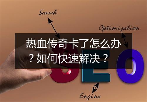 热血传奇卡了怎么办？如何快速解决？