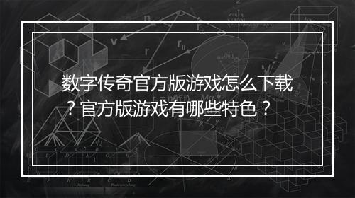 数字传奇官方版游戏怎么下载？官方版游戏有哪些特色？