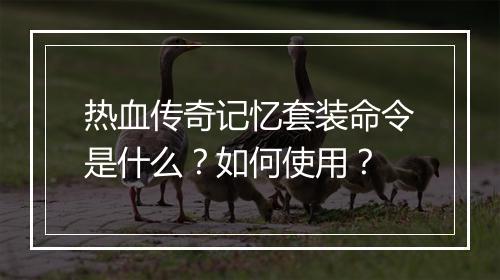 热血传奇记忆套装命令是什么？如何使用？