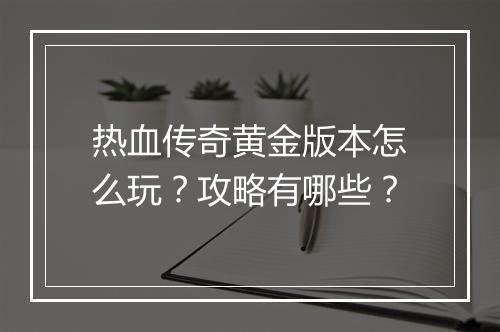 热血传奇黄金版本怎么玩？攻略有哪些？