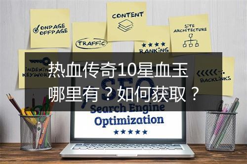 热血传奇10星血玉哪里有？如何获取？