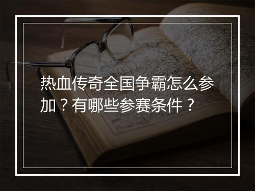 热血传奇全国争霸怎么参加？有哪些参赛条件？