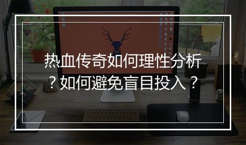热血传奇如何理性分析？如何避免盲目投入？