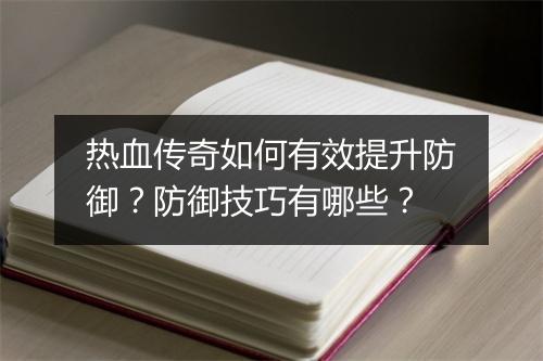 热血传奇如何有效提升防御？防御技巧有哪些？