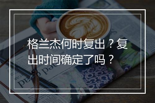 格兰杰何时复出？复出时间确定了吗？
