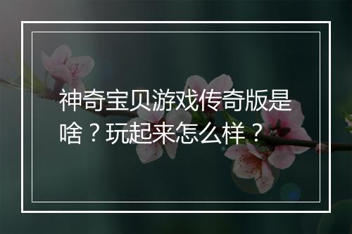 神奇宝贝游戏传奇版是啥？玩起来怎么样？