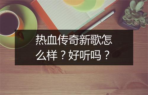 热血传奇新歌怎么样？好听吗？