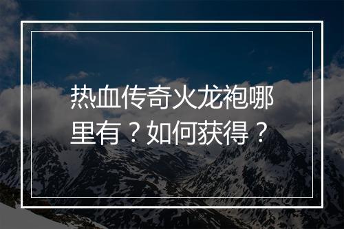 热血传奇火龙袍哪里有？如何获得？