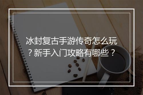 冰封复古手游传奇怎么玩？新手入门攻略有哪些？