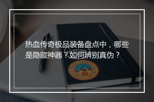 热血传奇极品装备盘点中，哪些是隐藏神器？如何辨别真伪？