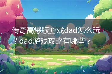 传奇高爆版游戏dad怎么玩？dad游戏攻略有哪些？