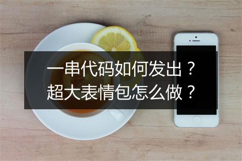 一串代码如何发出？超大表情包怎么做？