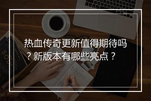 热血传奇更新值得期待吗？新版本有哪些亮点？