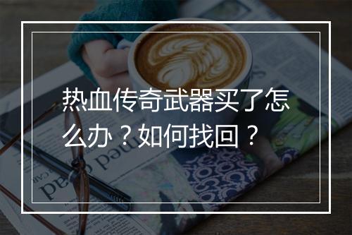 热血传奇武器买了怎么办？如何找回？