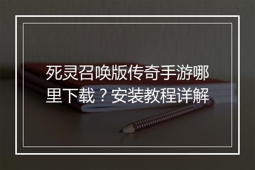 死灵召唤版传奇手游哪里下载？安装教程详解