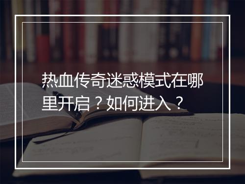 热血传奇迷惑模式在哪里开启？如何进入？