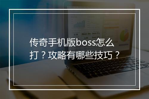 传奇手机版boss怎么打？攻略有哪些技巧？