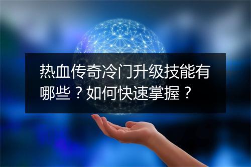 热血传奇冷门升级技能有哪些？如何快速掌握？