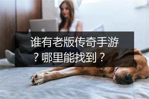 谁有老版传奇手游？哪里能找到？