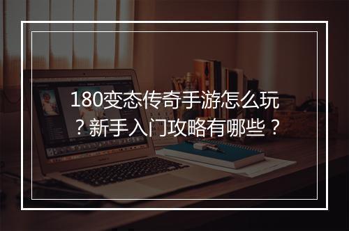 180变态传奇手游怎么玩？新手入门攻略有哪些？