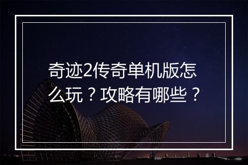 奇迹2传奇单机版怎么玩？攻略有哪些？