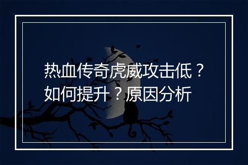 热血传奇虎威攻击低？如何提升？原因分析