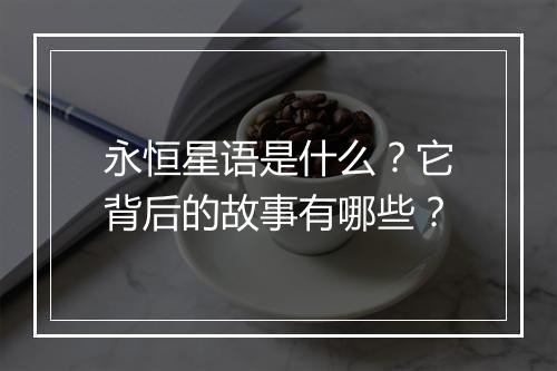永恒星语是什么？它背后的故事有哪些？