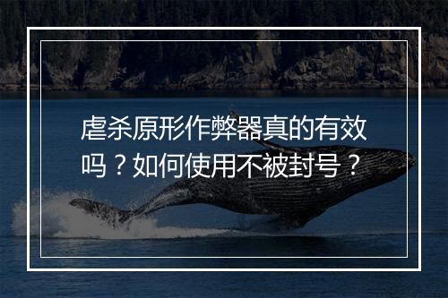 虐杀原形作弊器真的有效吗？如何使用不被封号？