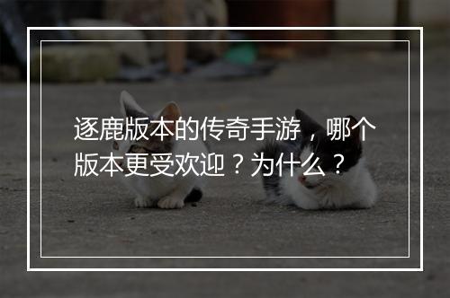 逐鹿版本的传奇手游，哪个版本更受欢迎？为什么？
