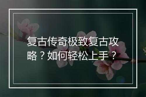 复古传奇极致复古攻略？如何轻松上手？