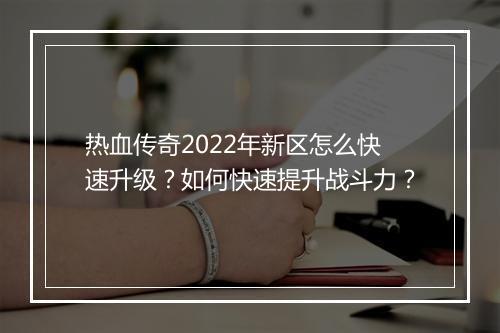 热血传奇2022年新区怎么快速升级？如何快速提升战斗力？