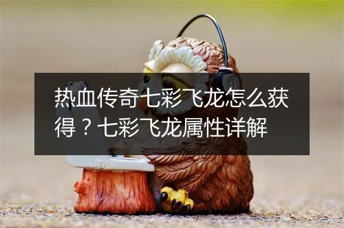 热血传奇七彩飞龙怎么获得？七彩飞龙属性详解