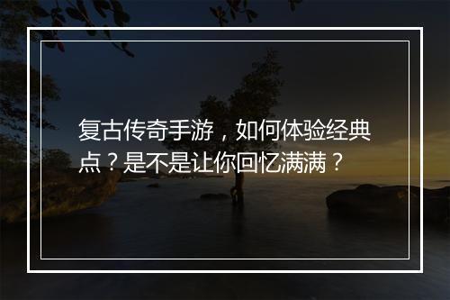 复古传奇手游，如何体验经典点？是不是让你回忆满满？