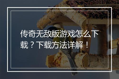 传奇无敌版游戏怎么下载？下载方法详解！