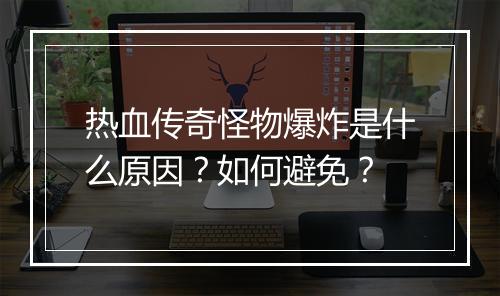 热血传奇怪物爆炸是什么原因？如何避免？