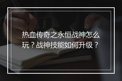 热血传奇之永恒战神怎么玩？战神技能如何升级？