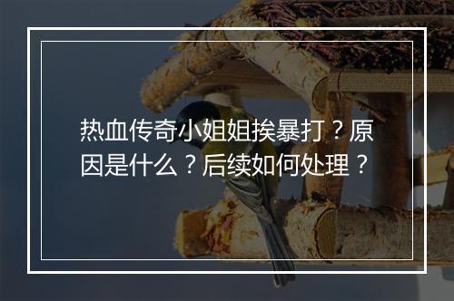 热血传奇小姐姐挨暴打？原因是什么？后续如何处理？