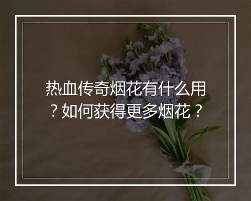 热血传奇烟花有什么用？如何获得更多烟花？