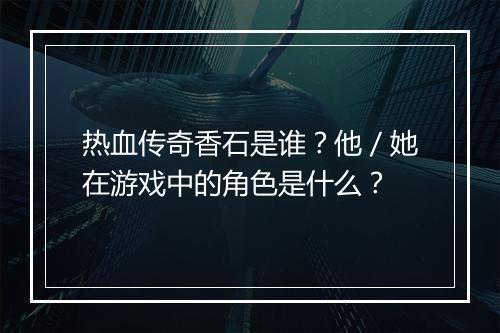 热血传奇香石是谁？他／她在游戏中的角色是什么？